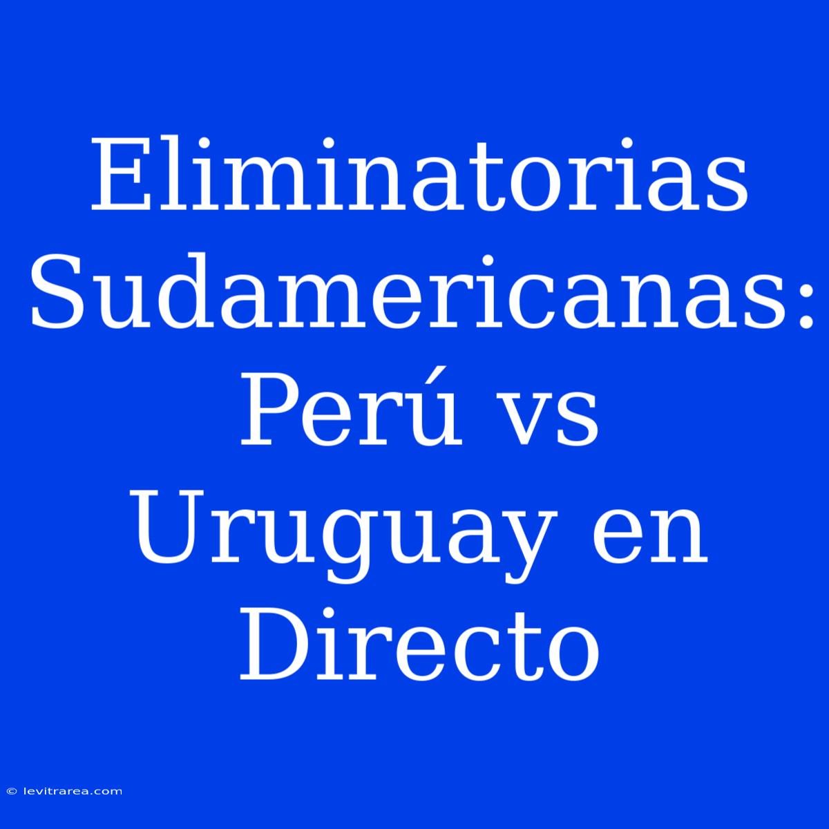 Eliminatorias Sudamericanas: Perú Vs Uruguay En Directo