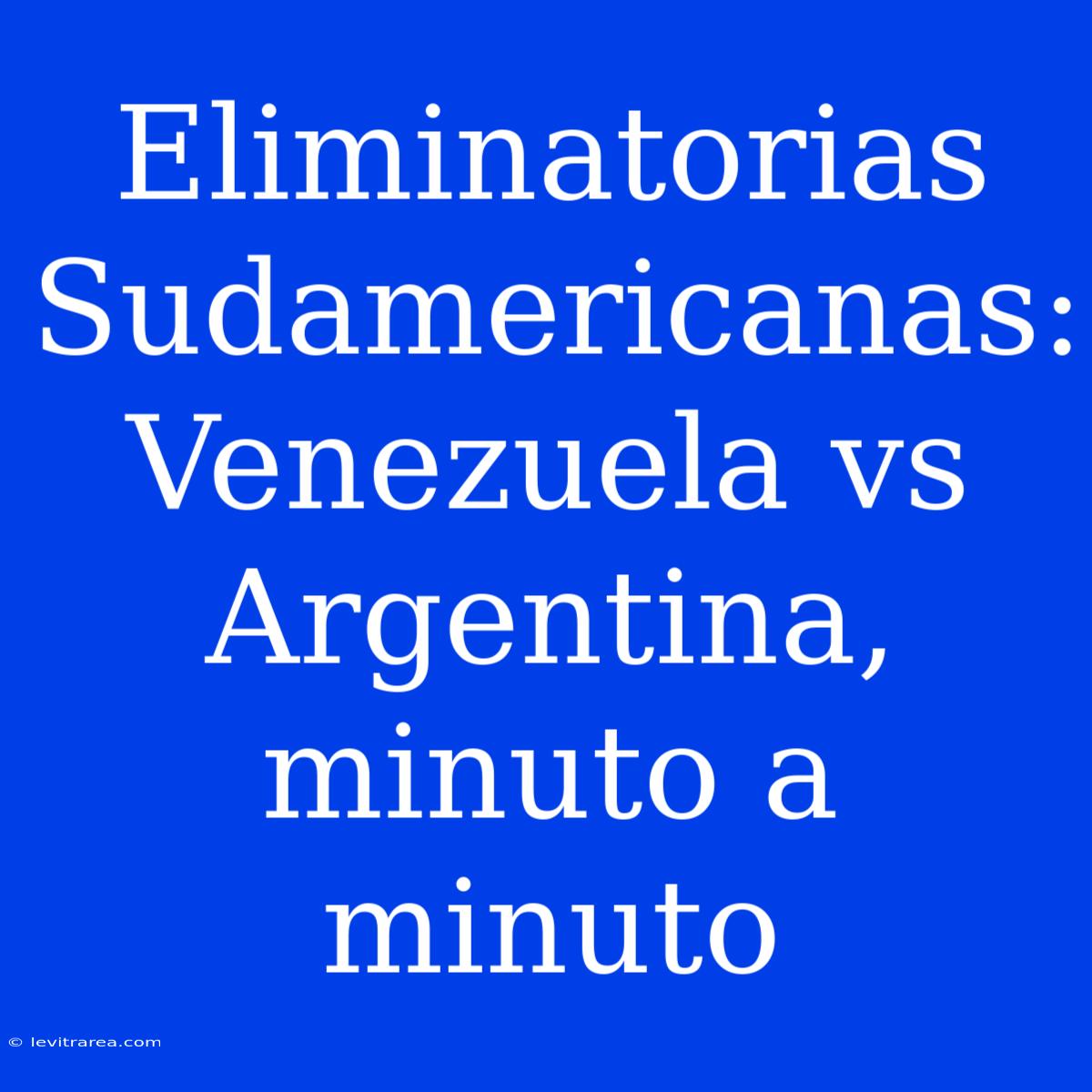 Eliminatorias Sudamericanas: Venezuela Vs Argentina, Minuto A Minuto