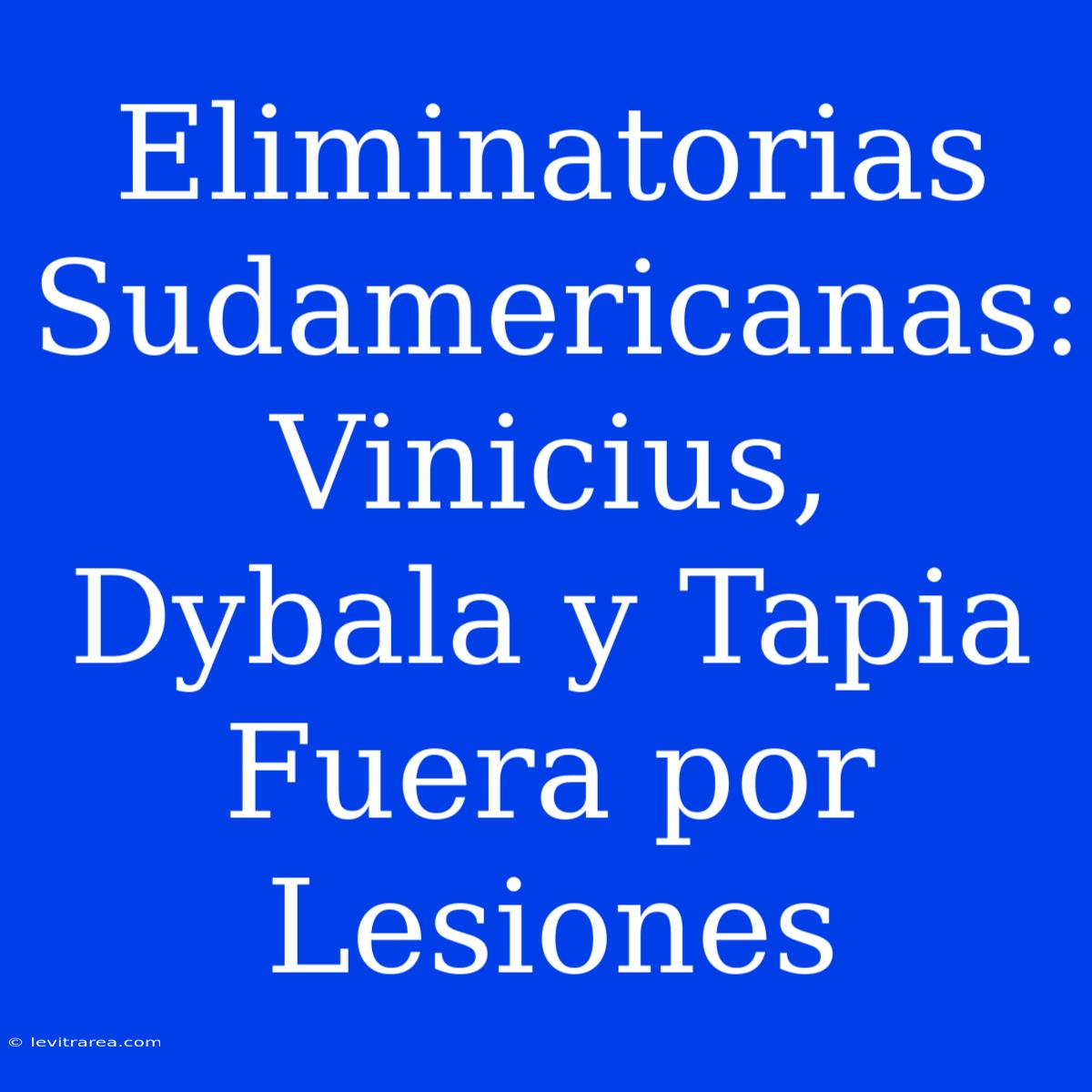 Eliminatorias Sudamericanas: Vinicius, Dybala Y Tapia Fuera Por Lesiones