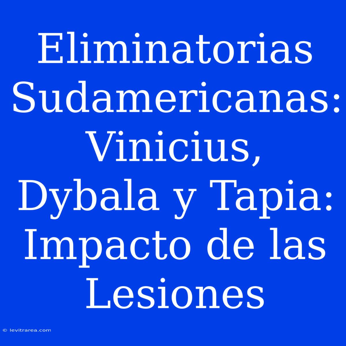 Eliminatorias Sudamericanas: Vinicius, Dybala Y Tapia: Impacto De Las Lesiones 