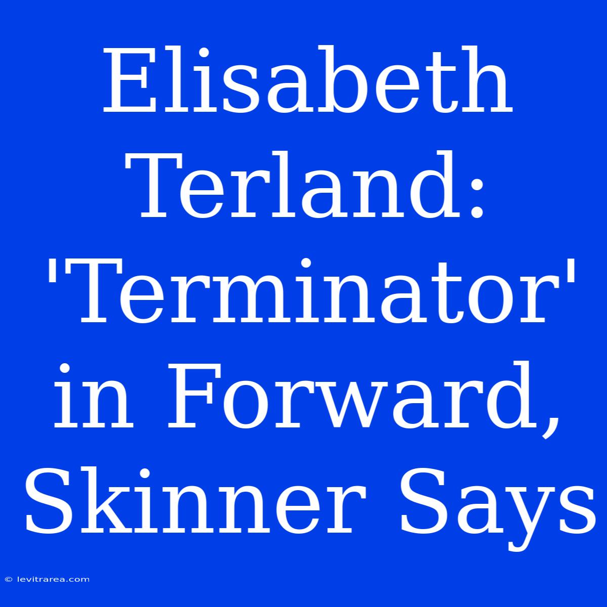 Elisabeth Terland: 'Terminator' In Forward, Skinner Says 