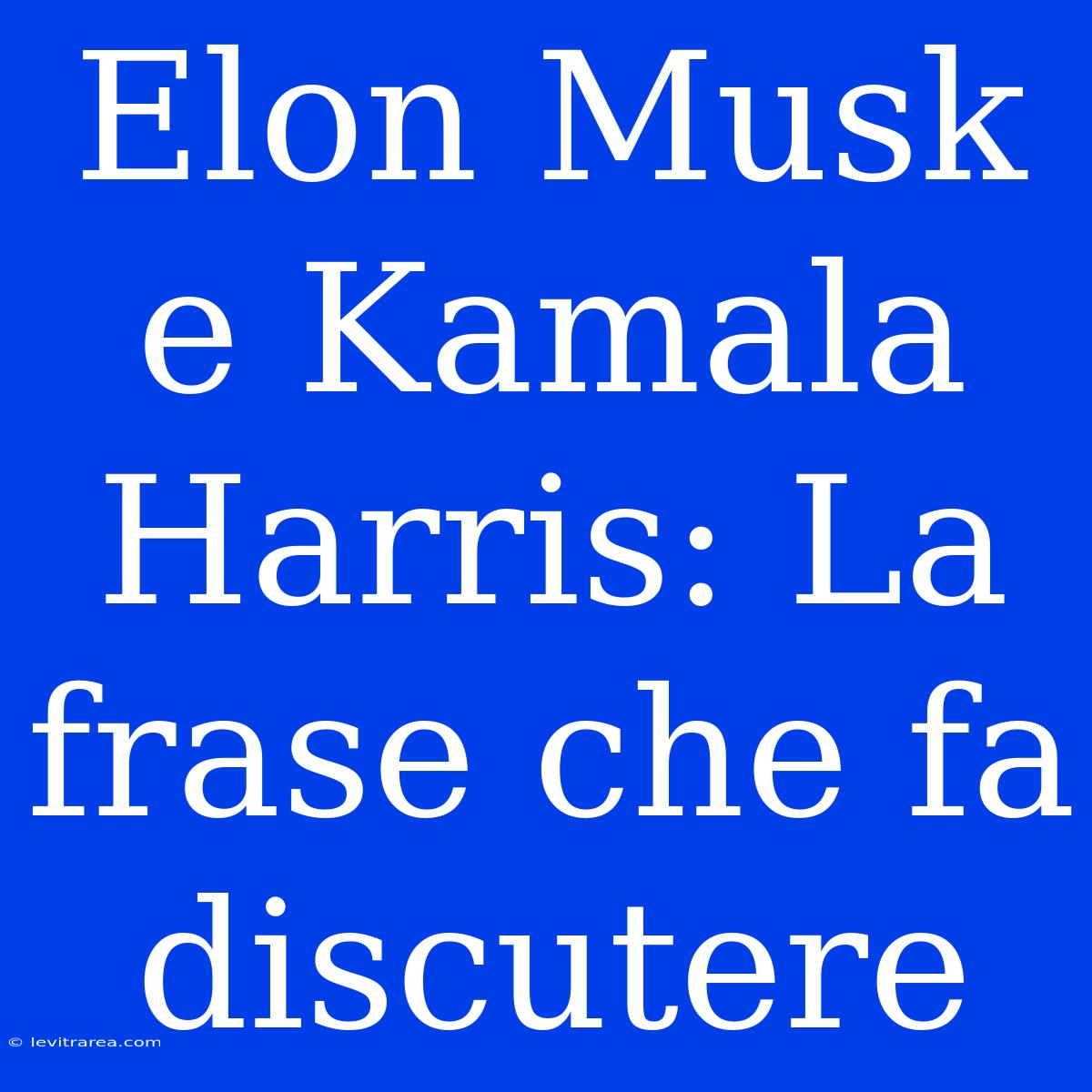 Elon Musk E Kamala Harris: La Frase Che Fa Discutere