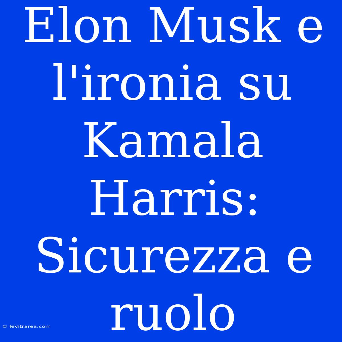 Elon Musk E L'ironia Su Kamala Harris: Sicurezza E Ruolo