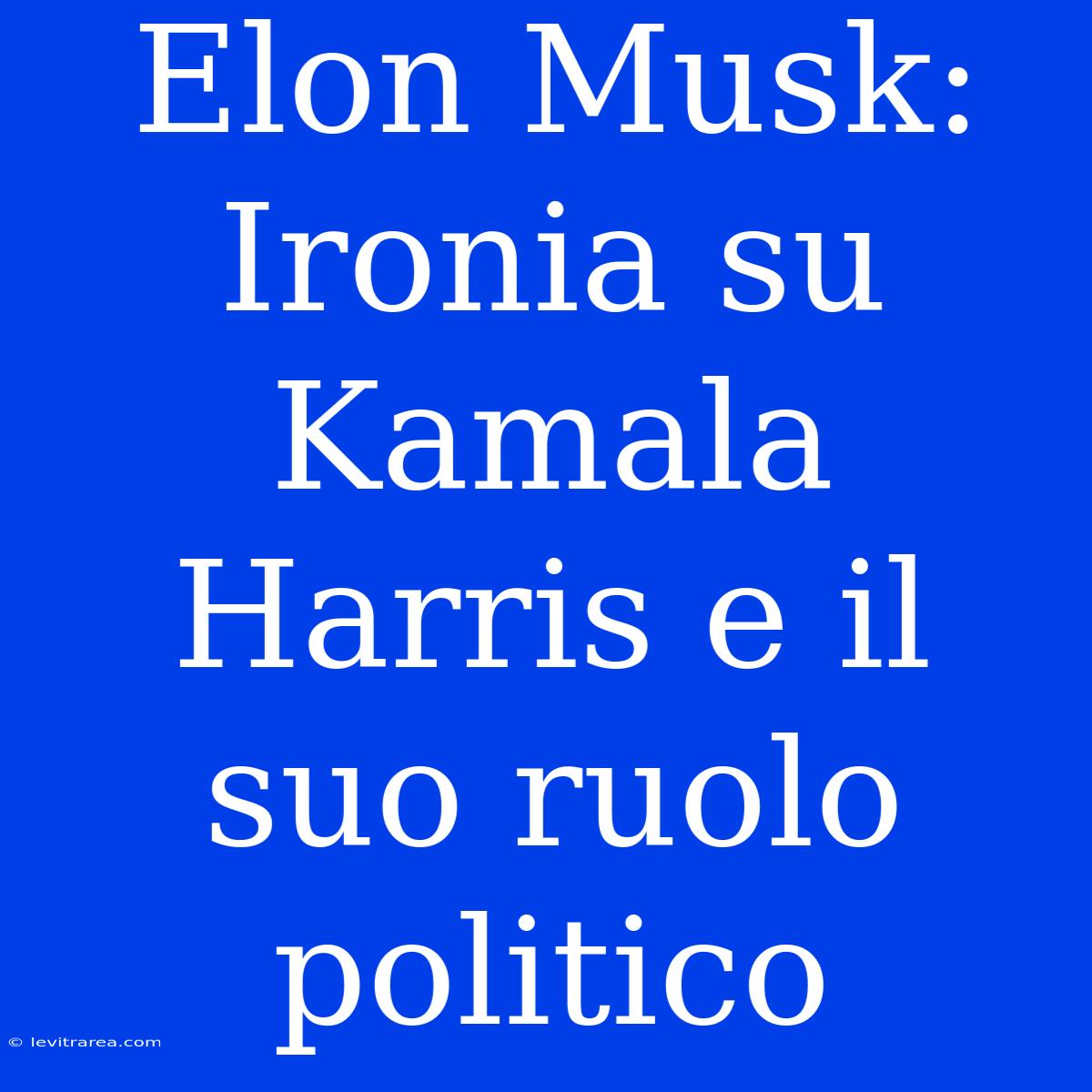 Elon Musk: Ironia Su Kamala Harris E Il Suo Ruolo Politico