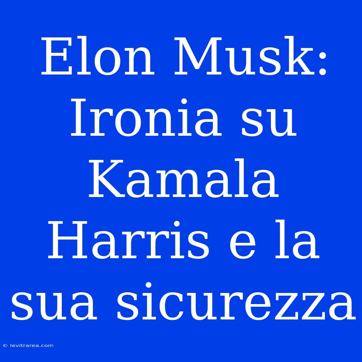 Elon Musk: Ironia Su Kamala Harris E La Sua Sicurezza