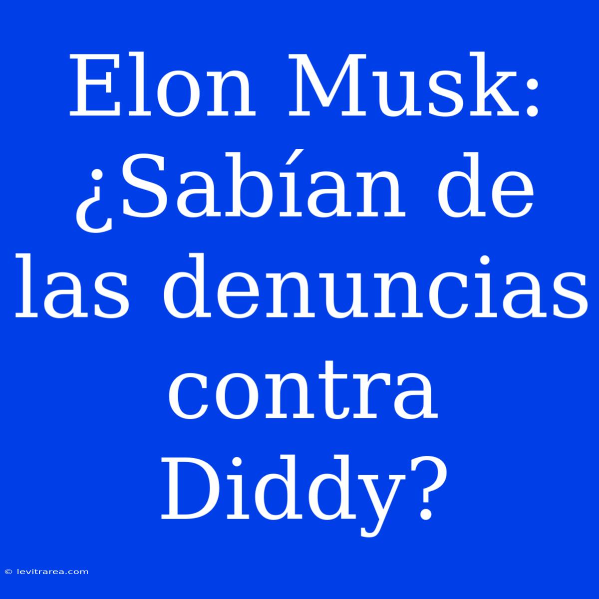 Elon Musk: ¿Sabían De Las Denuncias Contra Diddy?