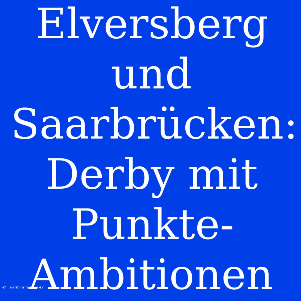 Elversberg Und Saarbrücken: Derby Mit Punkte-Ambitionen