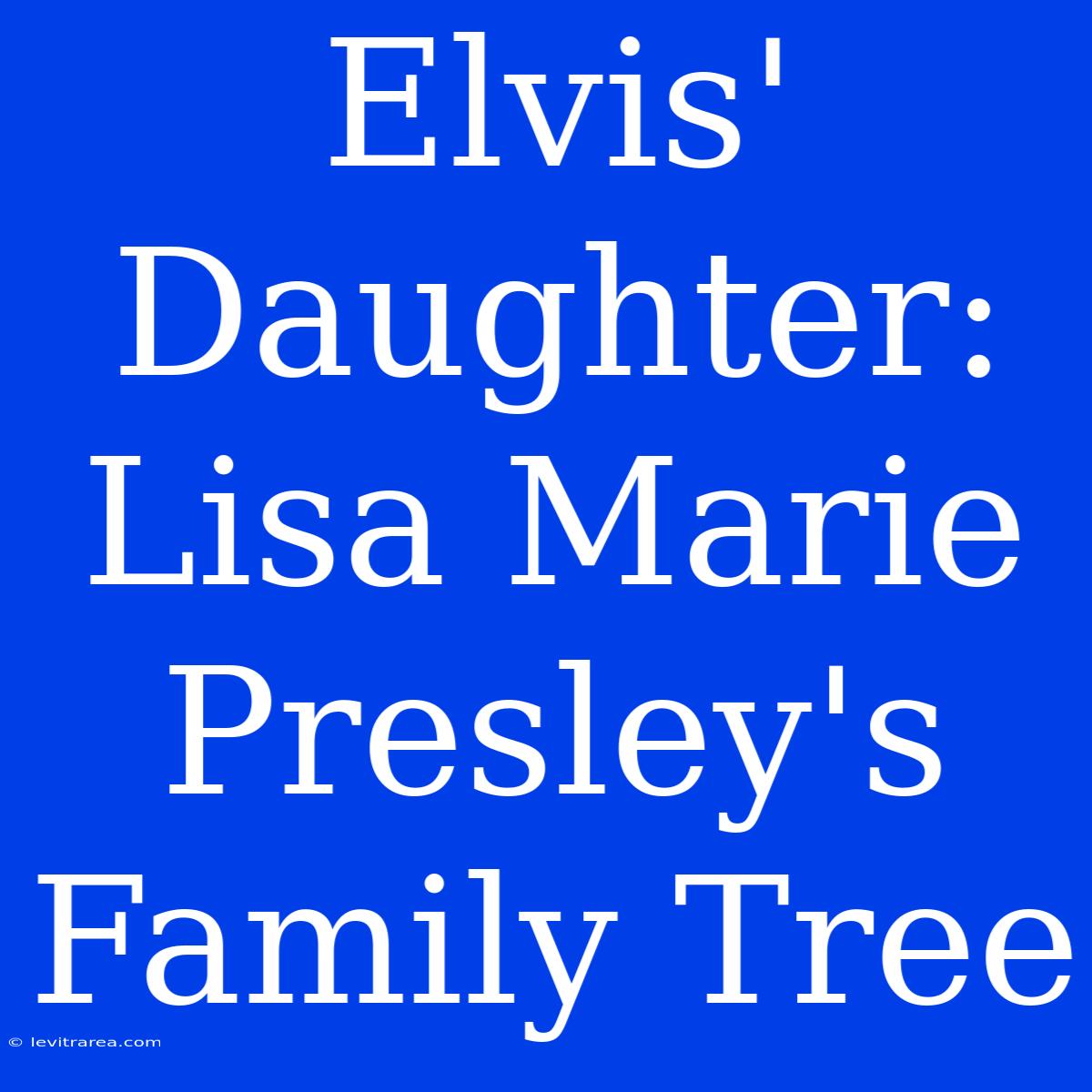 Elvis' Daughter: Lisa Marie Presley's Family Tree