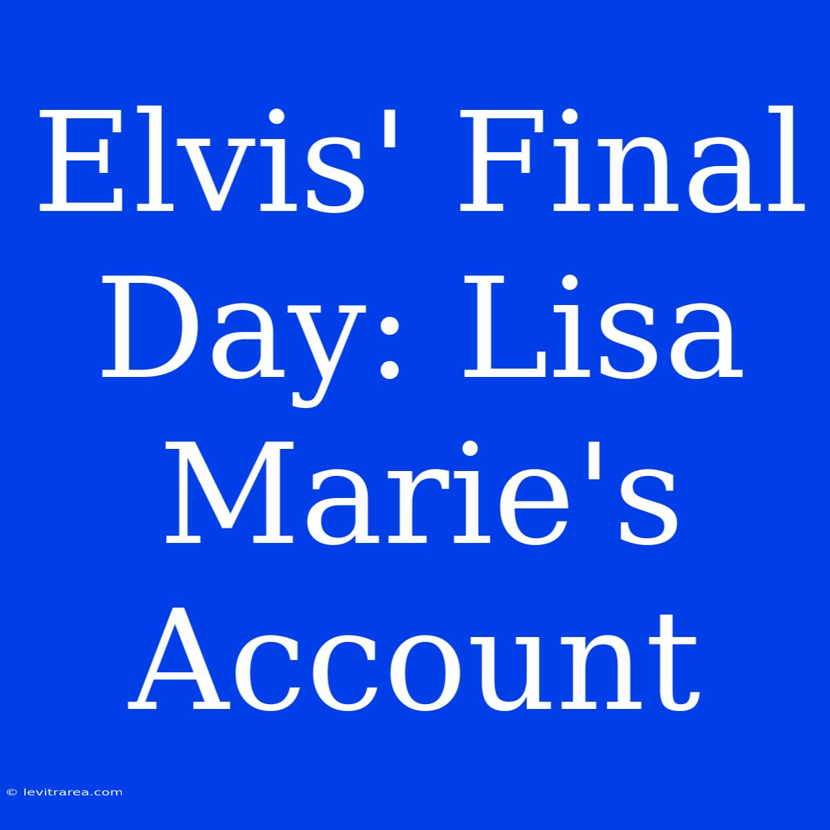 Elvis' Final Day: Lisa Marie's Account