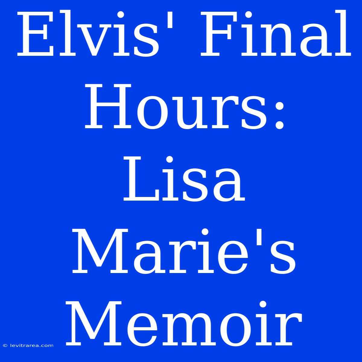 Elvis' Final Hours: Lisa Marie's Memoir