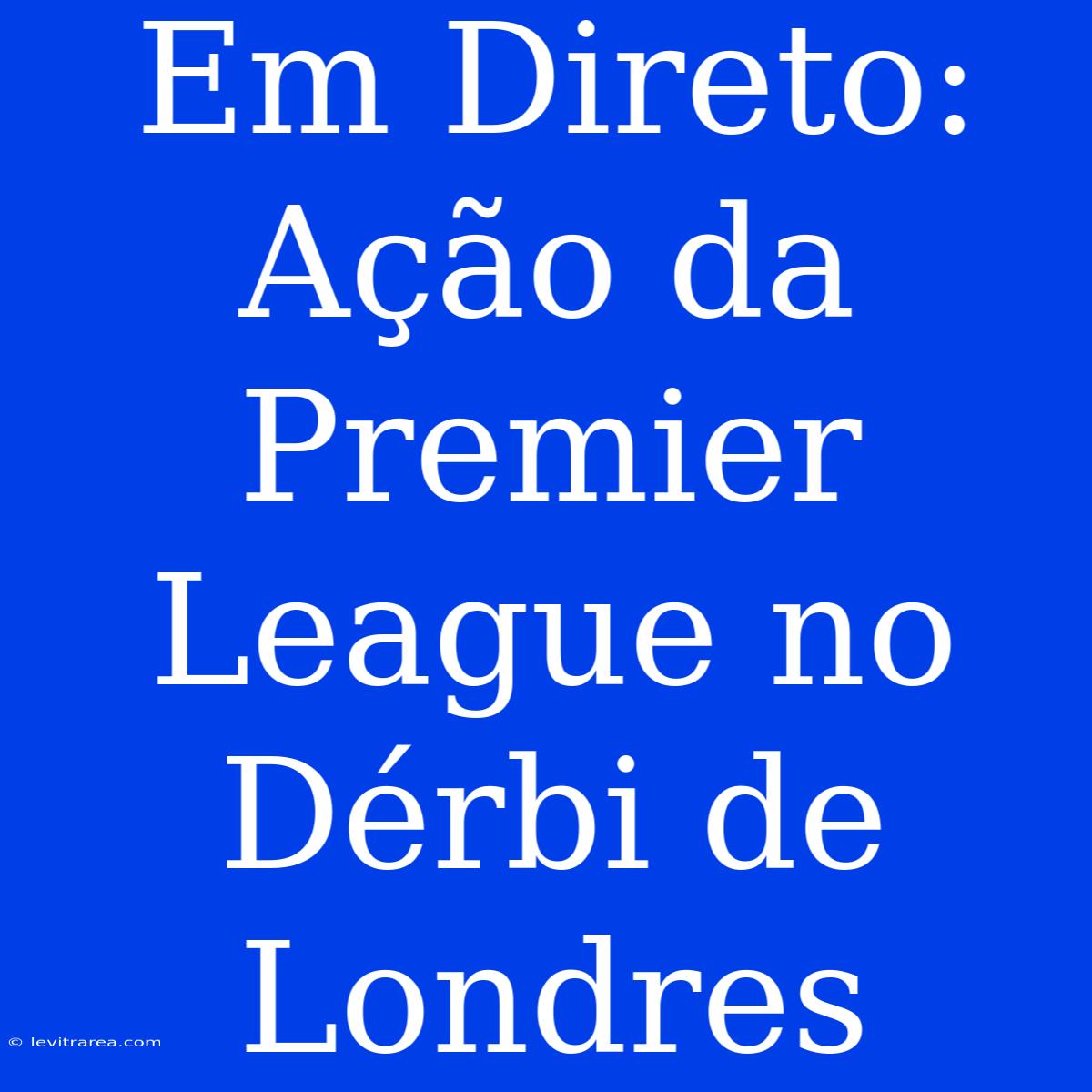 Em Direto: Ação Da Premier League No Dérbi De Londres