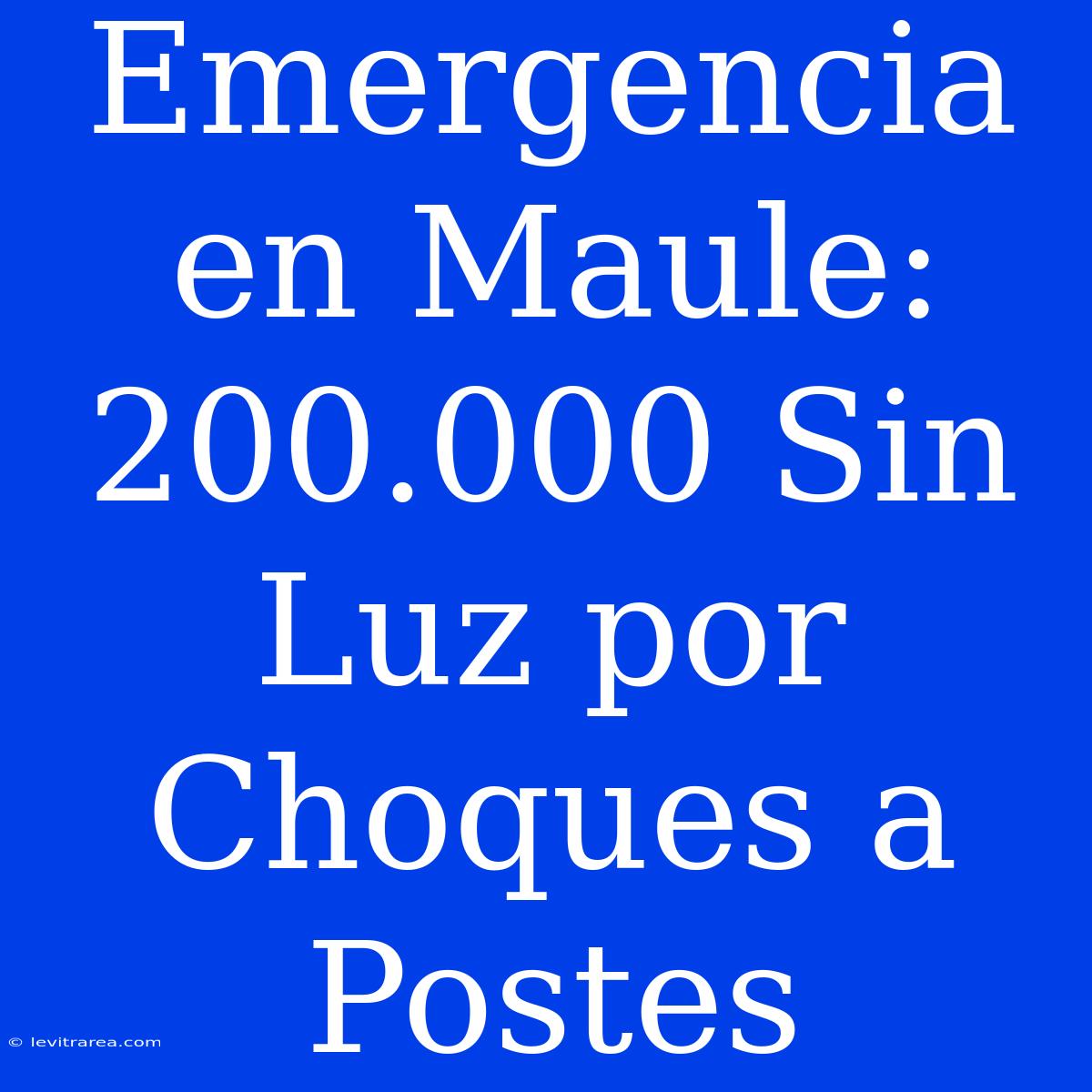 Emergencia En Maule: 200.000 Sin Luz Por Choques A Postes