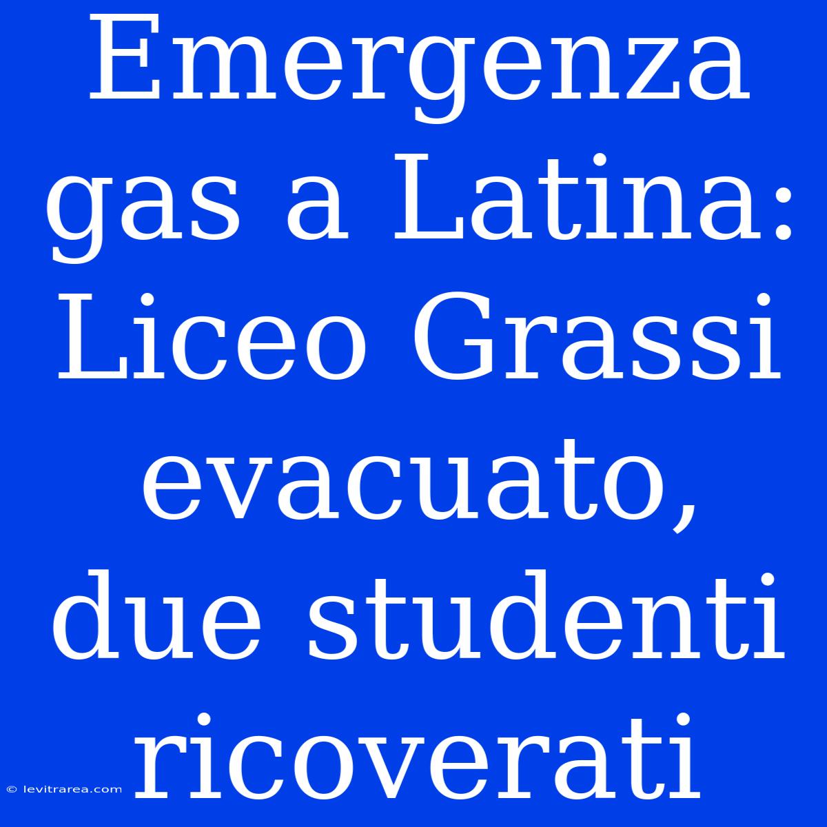 Emergenza Gas A Latina: Liceo Grassi Evacuato, Due Studenti Ricoverati