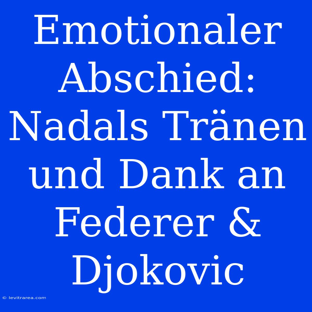 Emotionaler Abschied: Nadals Tränen Und Dank An Federer & Djokovic