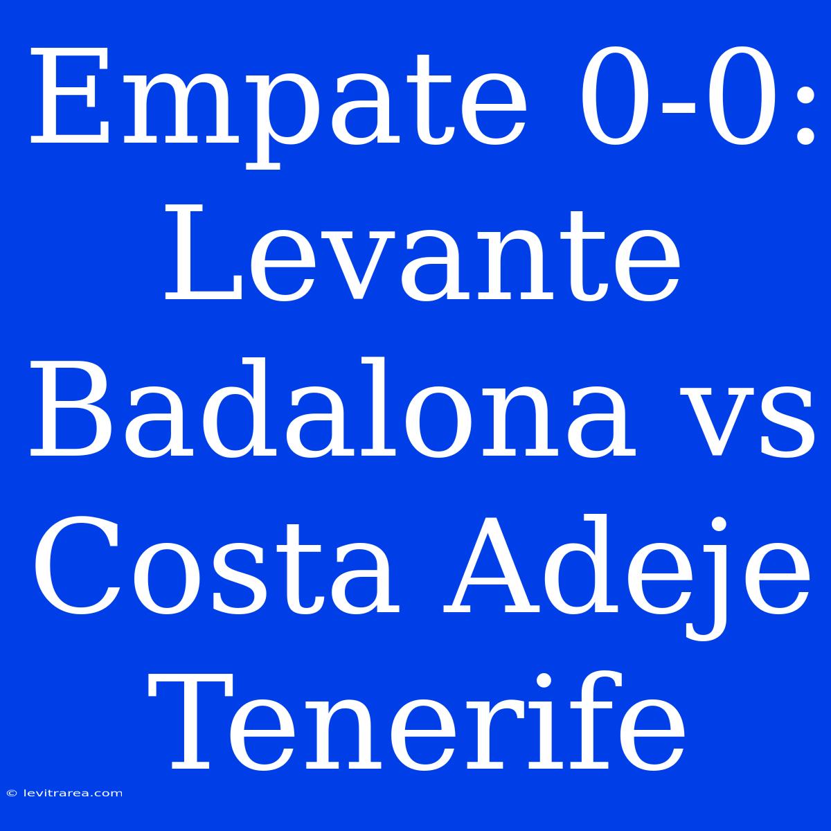 Empate 0-0: Levante Badalona Vs Costa Adeje Tenerife 