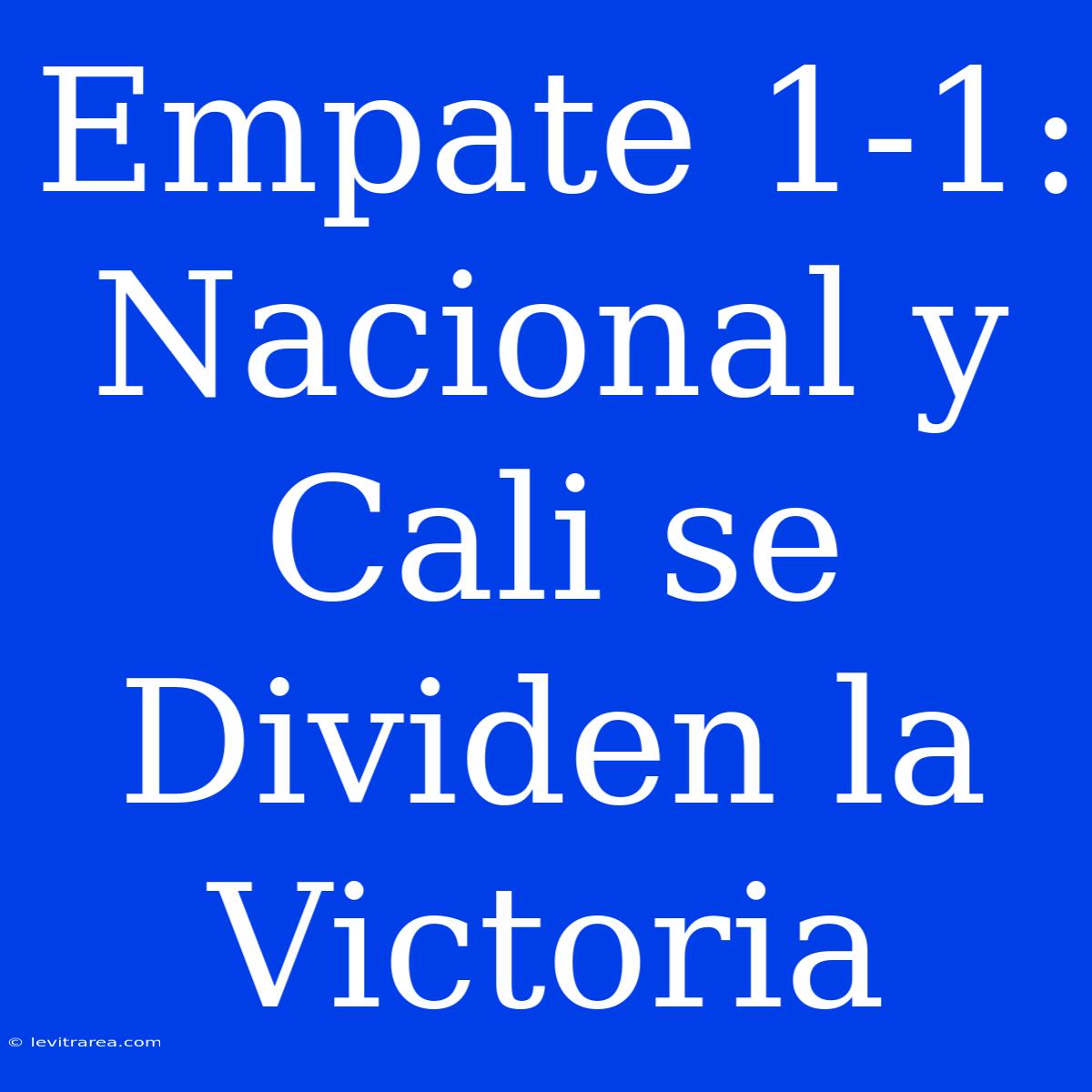 Empate 1-1: Nacional Y Cali Se Dividen La Victoria