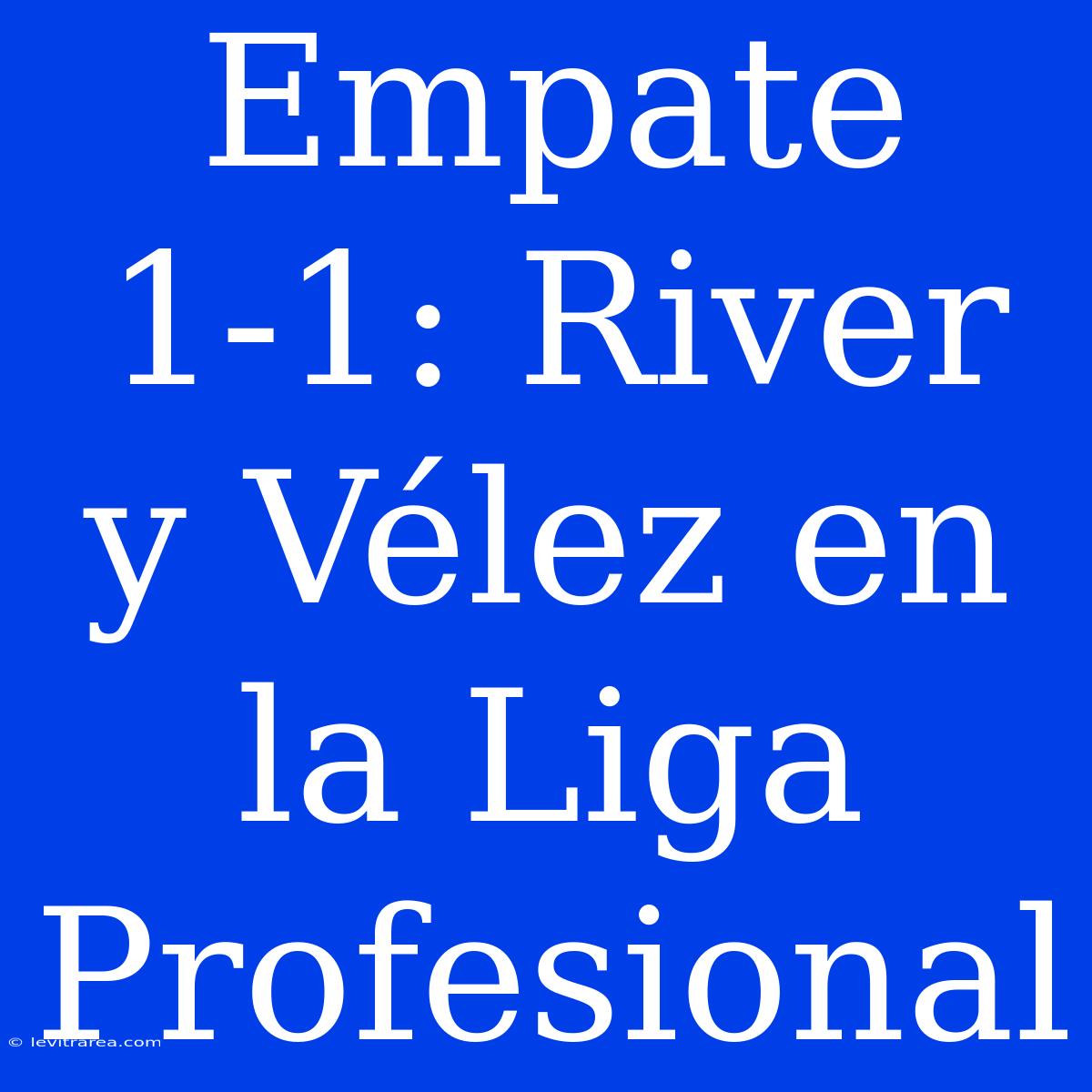 Empate 1-1: River Y Vélez En La Liga Profesional