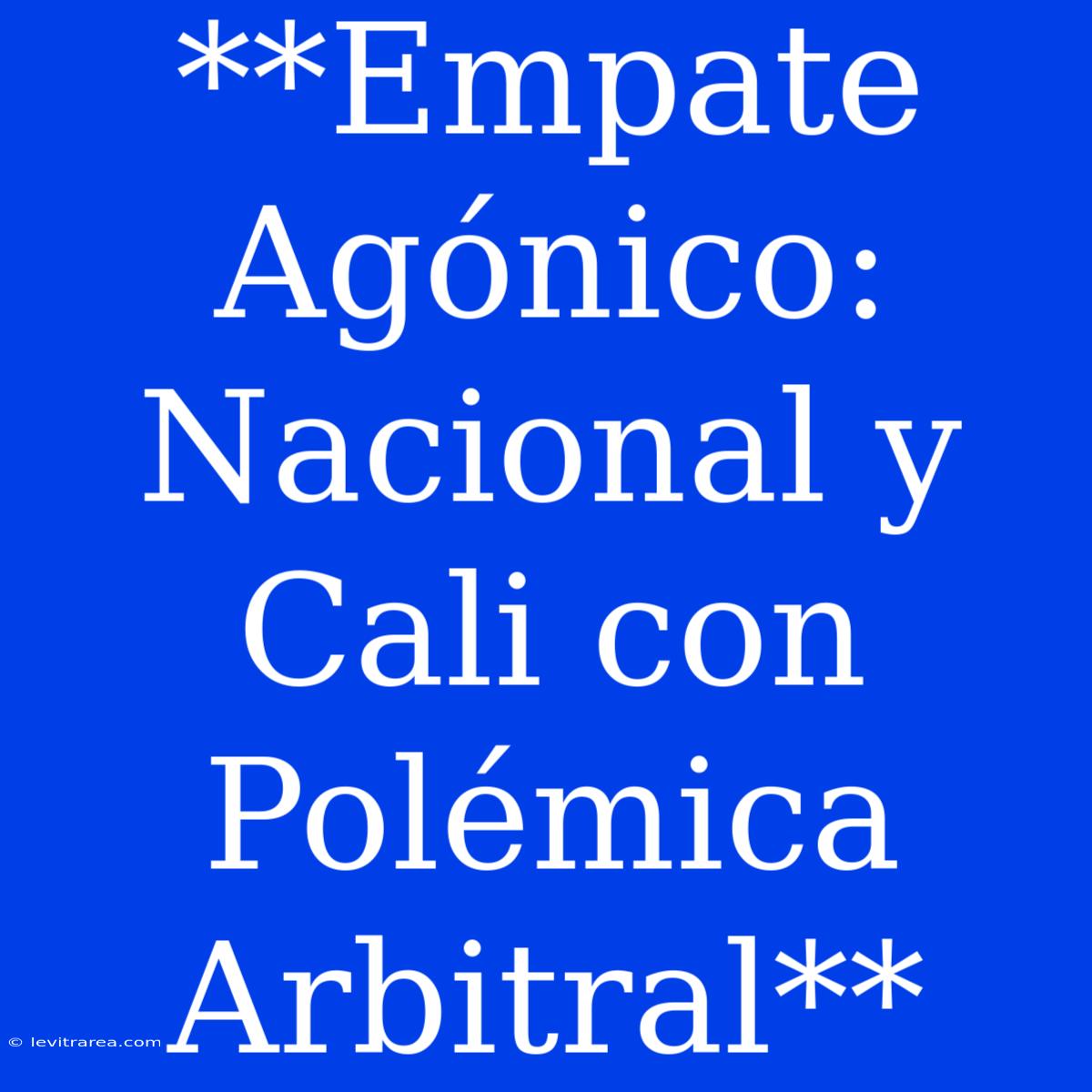 **Empate Agónico: Nacional Y Cali Con Polémica Arbitral**