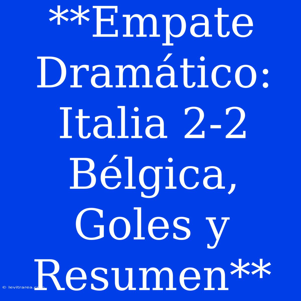 **Empate Dramático: Italia 2-2 Bélgica, Goles Y Resumen**