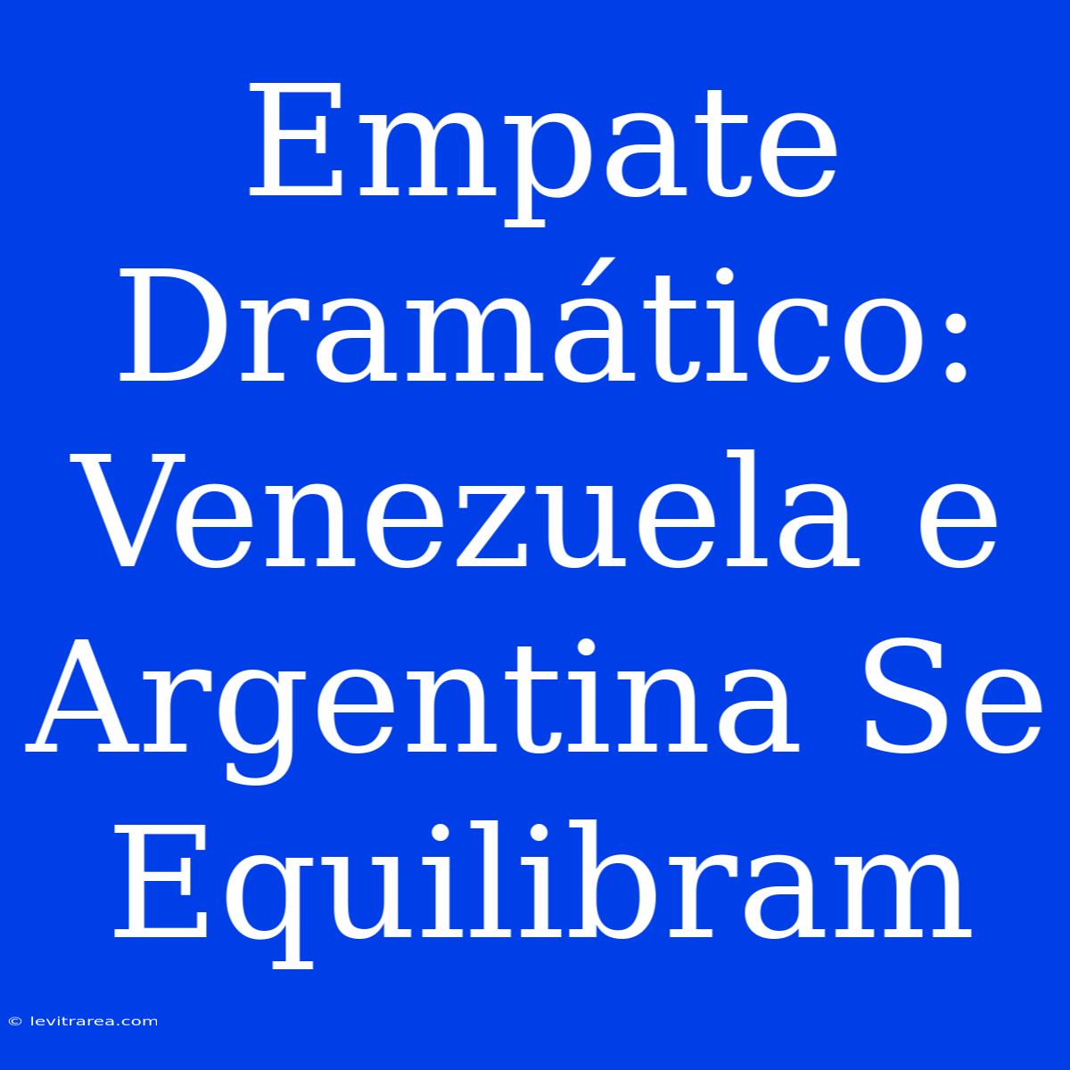 Empate Dramático: Venezuela E Argentina Se Equilibram