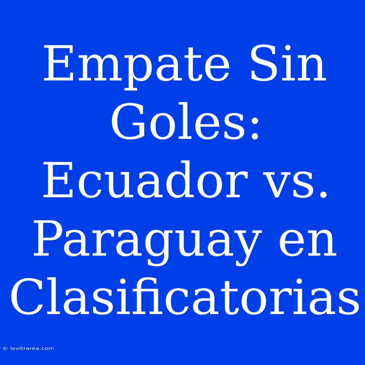 Empate Sin Goles: Ecuador Vs. Paraguay En Clasificatorias