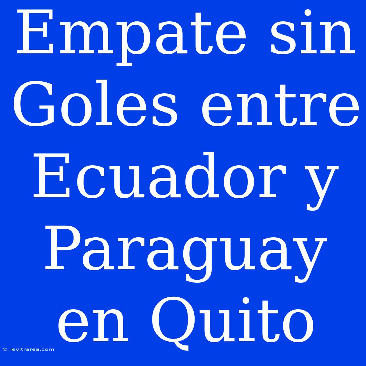 Empate Sin Goles Entre Ecuador Y Paraguay En Quito