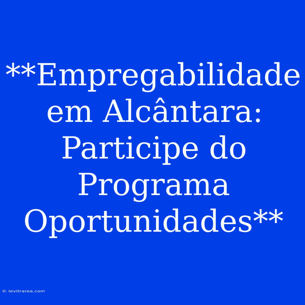 **Empregabilidade Em Alcântara: Participe Do Programa Oportunidades**