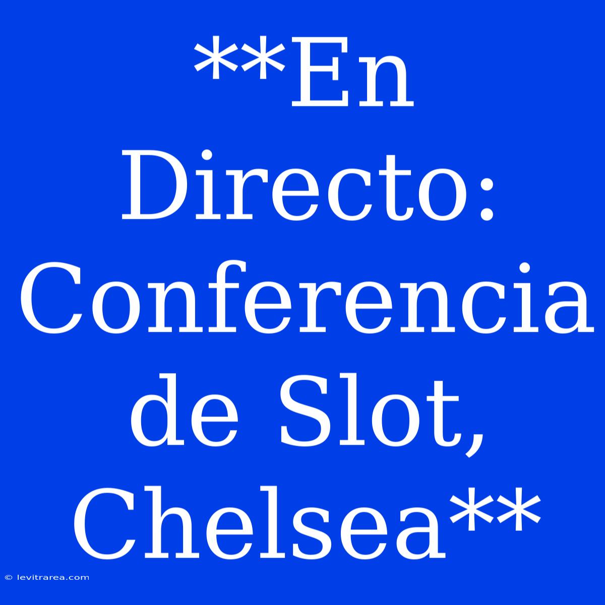 **En Directo: Conferencia De Slot, Chelsea**