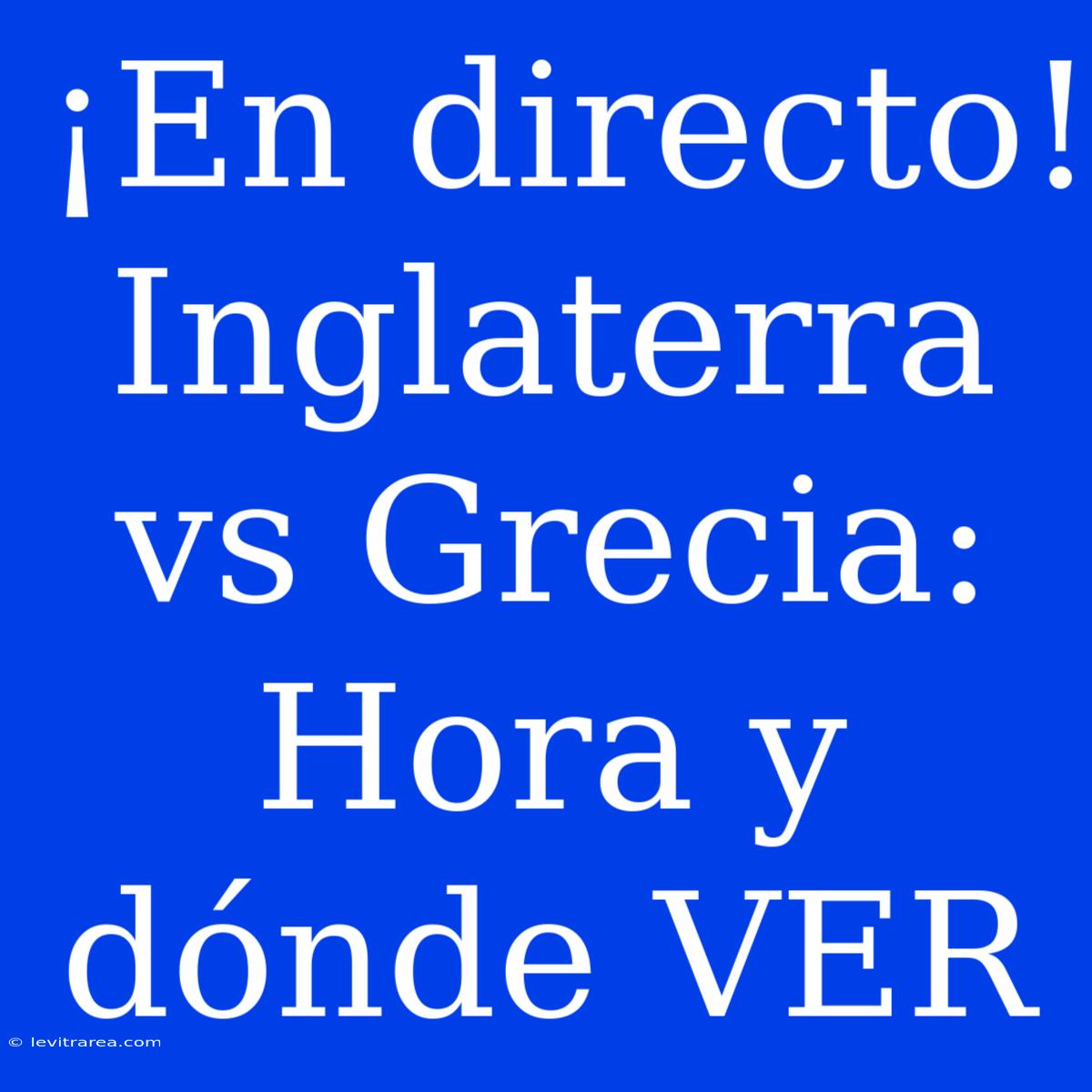 ¡En Directo! Inglaterra Vs Grecia: Hora Y Dónde VER