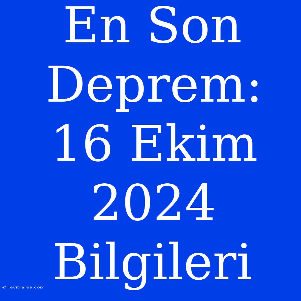 En Son Deprem: 16 Ekim 2024 Bilgileri