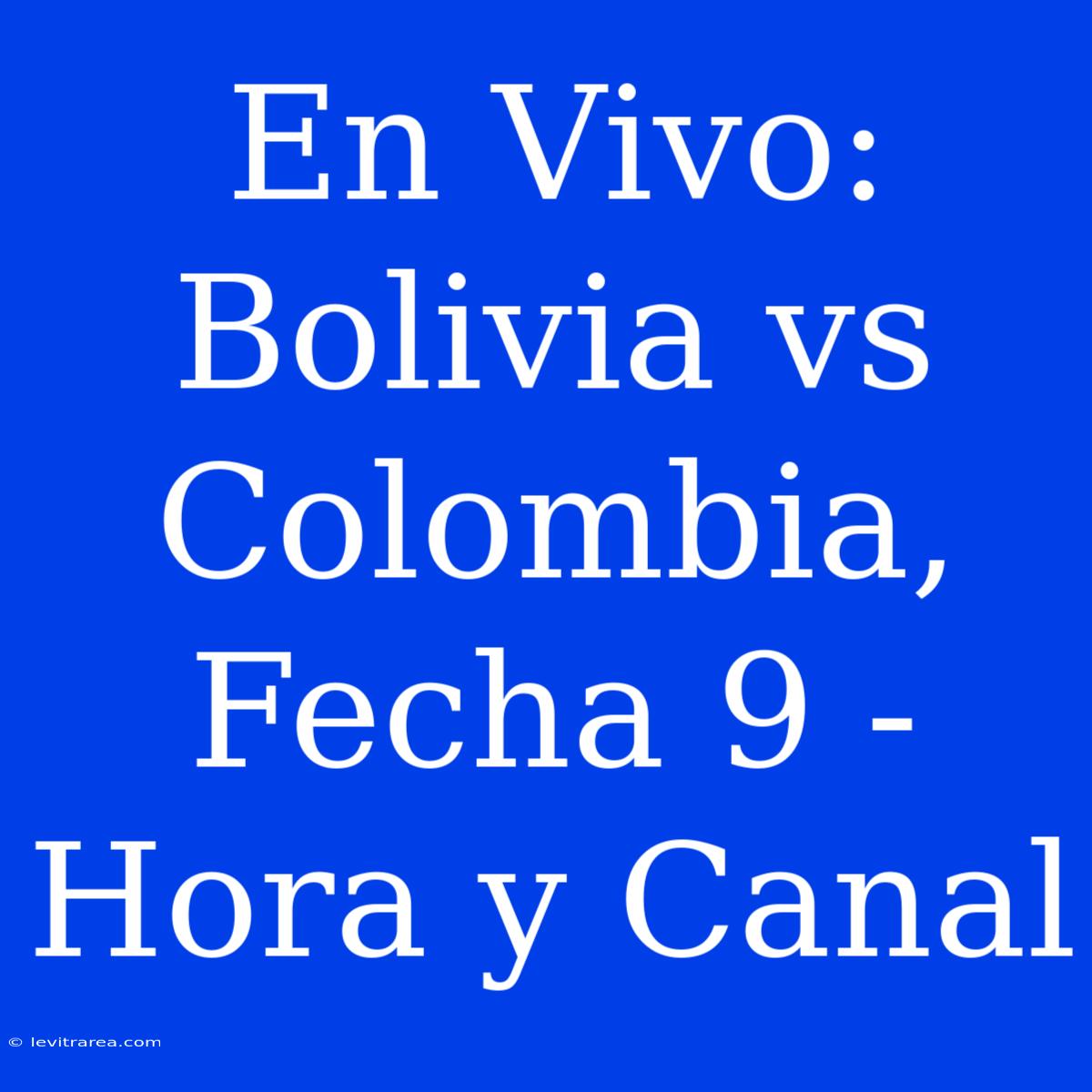 En Vivo: Bolivia Vs Colombia, Fecha 9 - Hora Y Canal