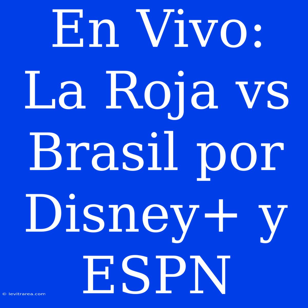 En Vivo: La Roja Vs Brasil Por Disney+ Y ESPN