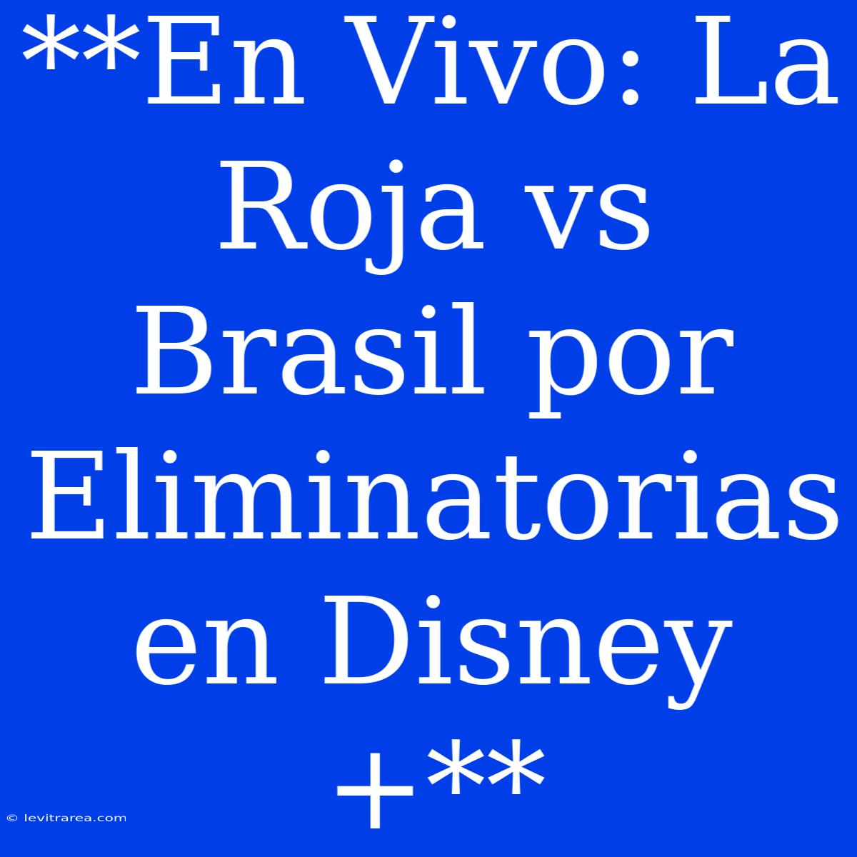 **En Vivo: La Roja Vs Brasil Por Eliminatorias En Disney+**