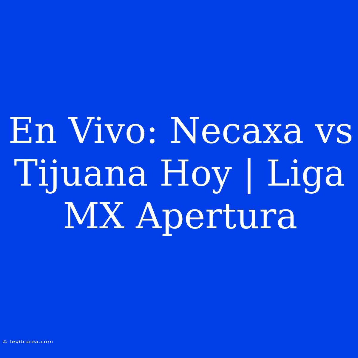 En Vivo: Necaxa Vs Tijuana Hoy | Liga MX Apertura