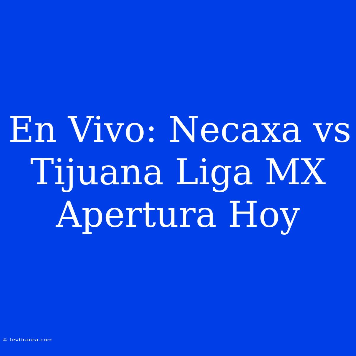 En Vivo: Necaxa Vs Tijuana Liga MX Apertura Hoy