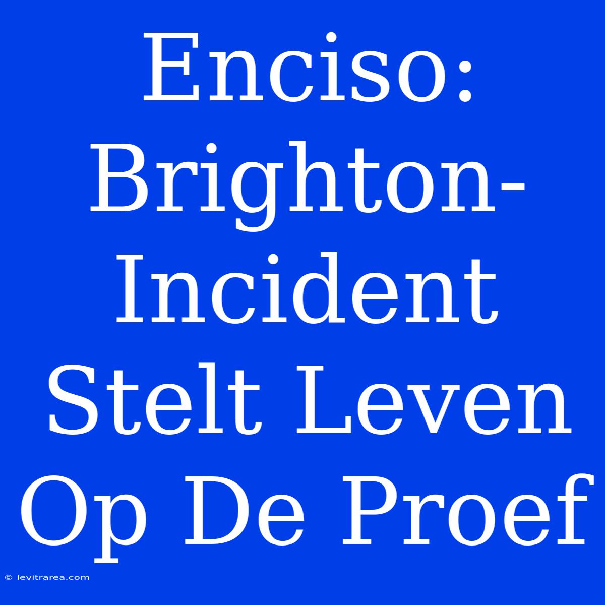 Enciso: Brighton-Incident Stelt Leven Op De Proef