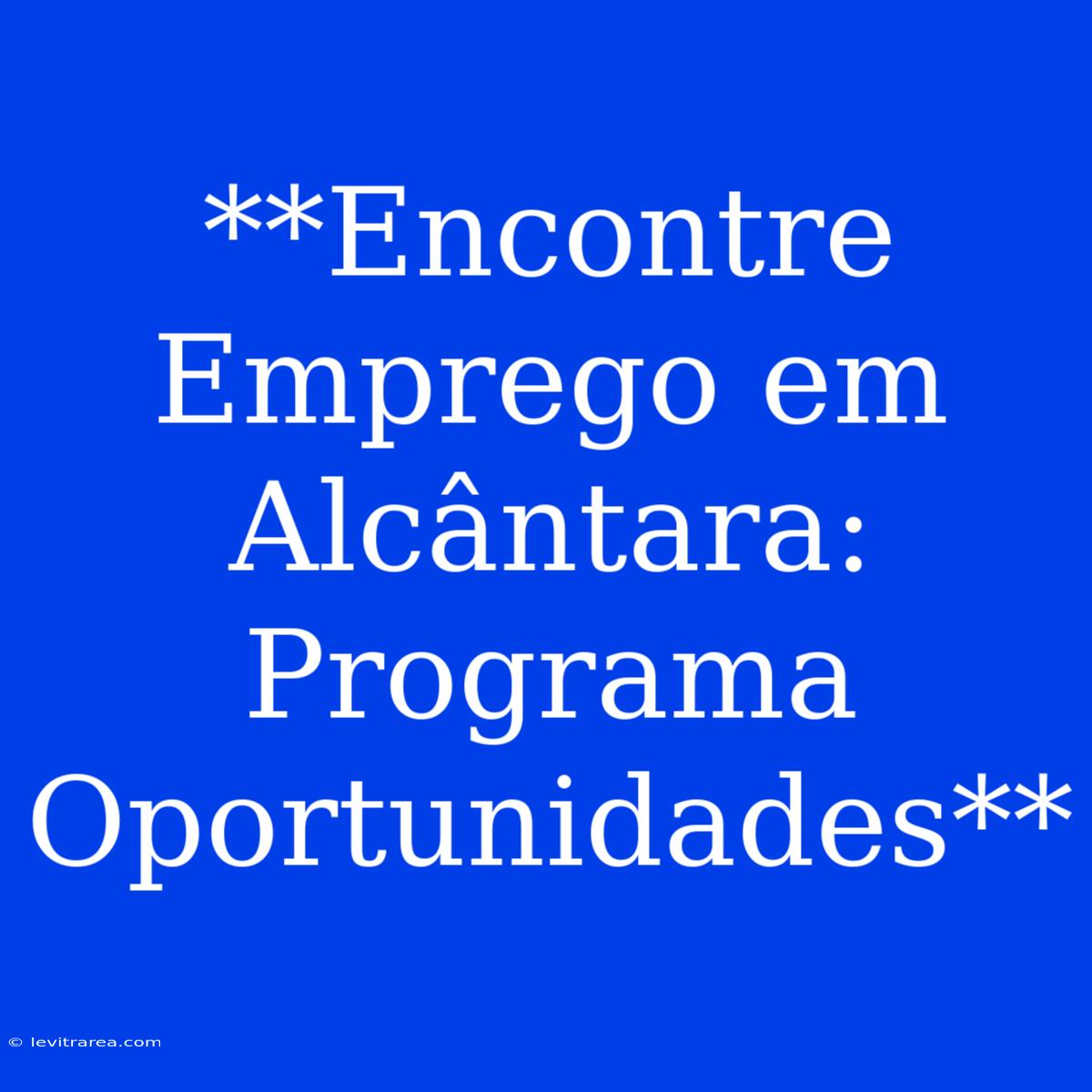 **Encontre Emprego Em Alcântara: Programa Oportunidades**