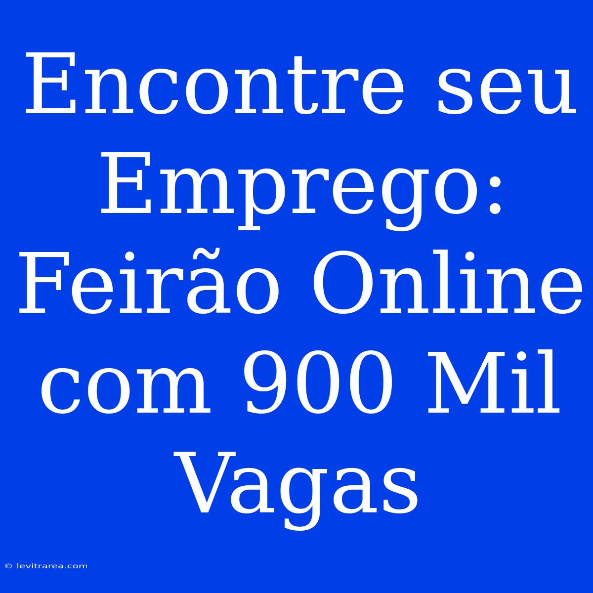 Encontre Seu Emprego: Feirão Online Com 900 Mil Vagas