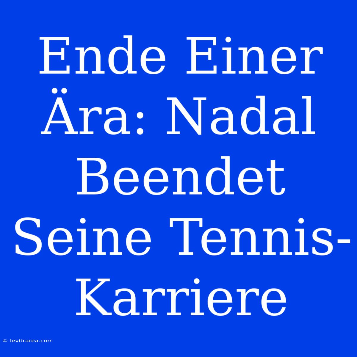 Ende Einer Ära: Nadal Beendet Seine Tennis-Karriere