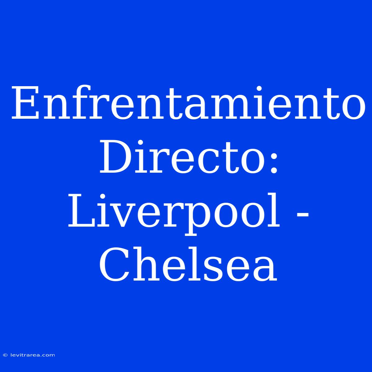 Enfrentamiento Directo: Liverpool - Chelsea