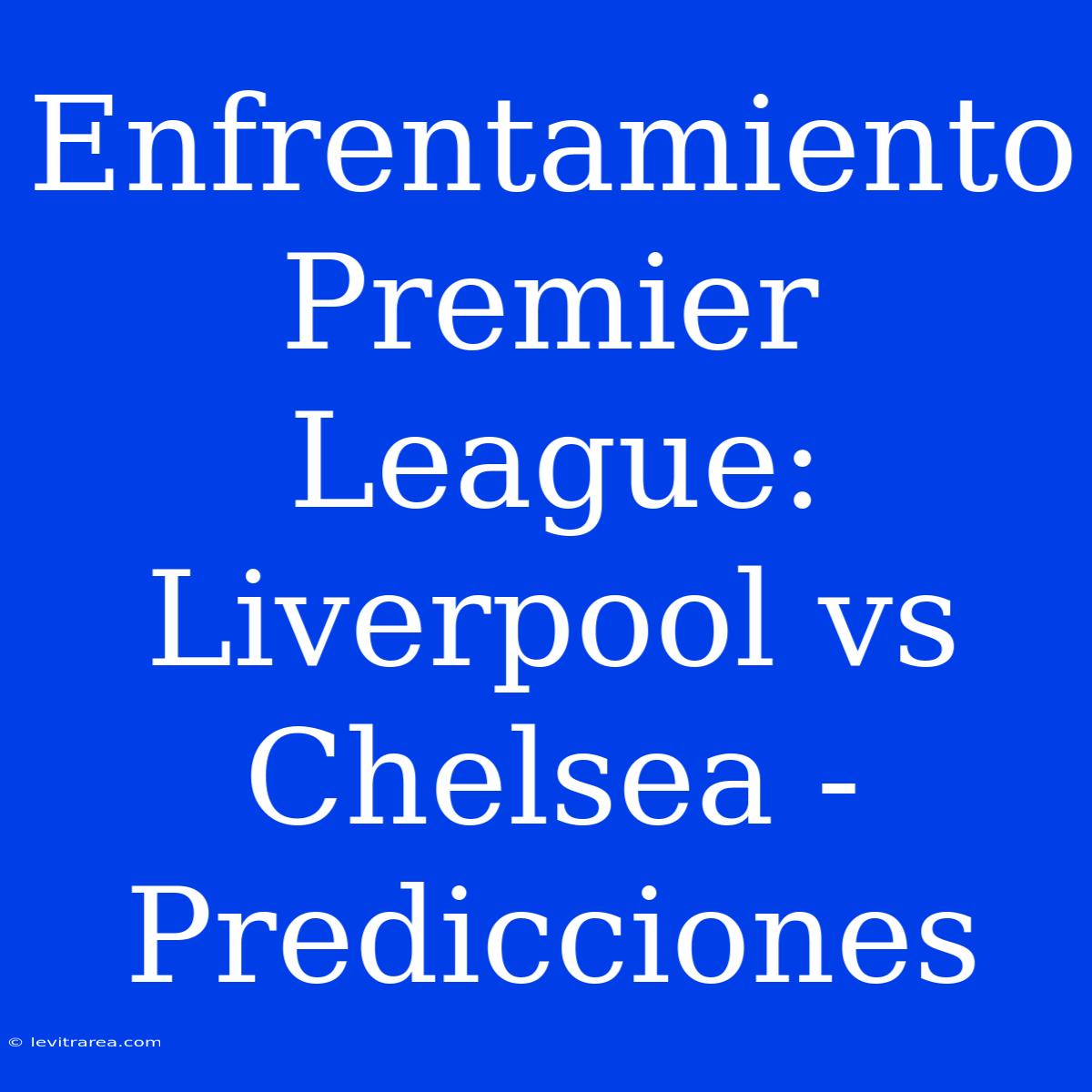 Enfrentamiento Premier League: Liverpool Vs Chelsea - Predicciones