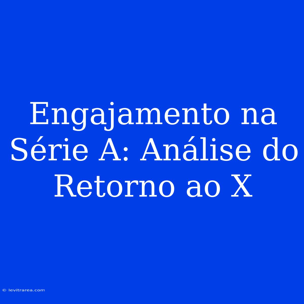 Engajamento Na Série A: Análise Do Retorno Ao X