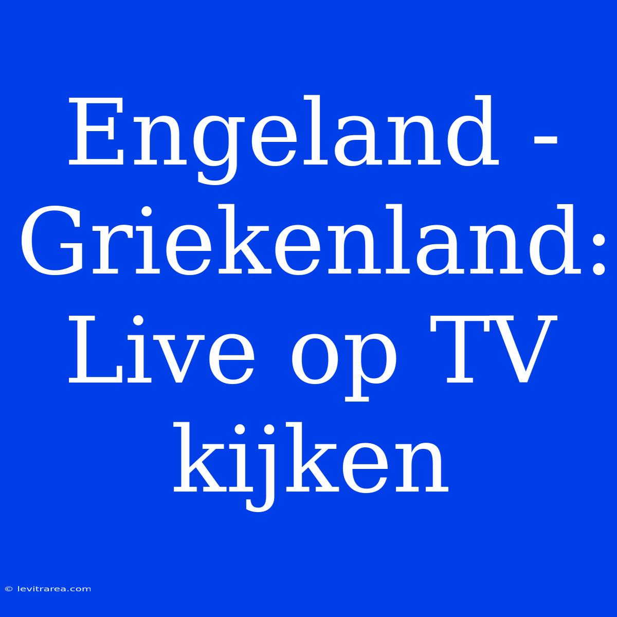 Engeland - Griekenland: Live Op TV Kijken 