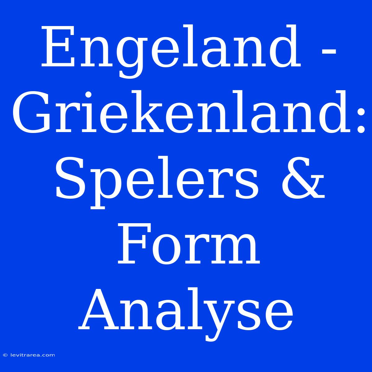 Engeland - Griekenland: Spelers & Form Analyse