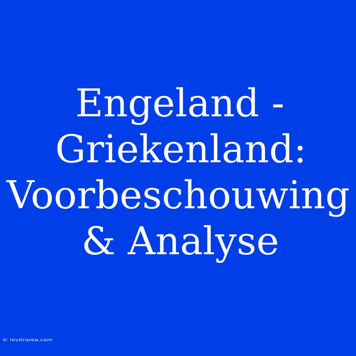 Engeland - Griekenland: Voorbeschouwing & Analyse