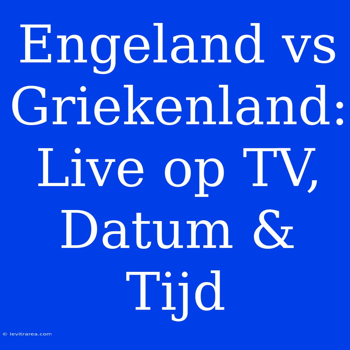 Engeland Vs Griekenland: Live Op TV, Datum & Tijd