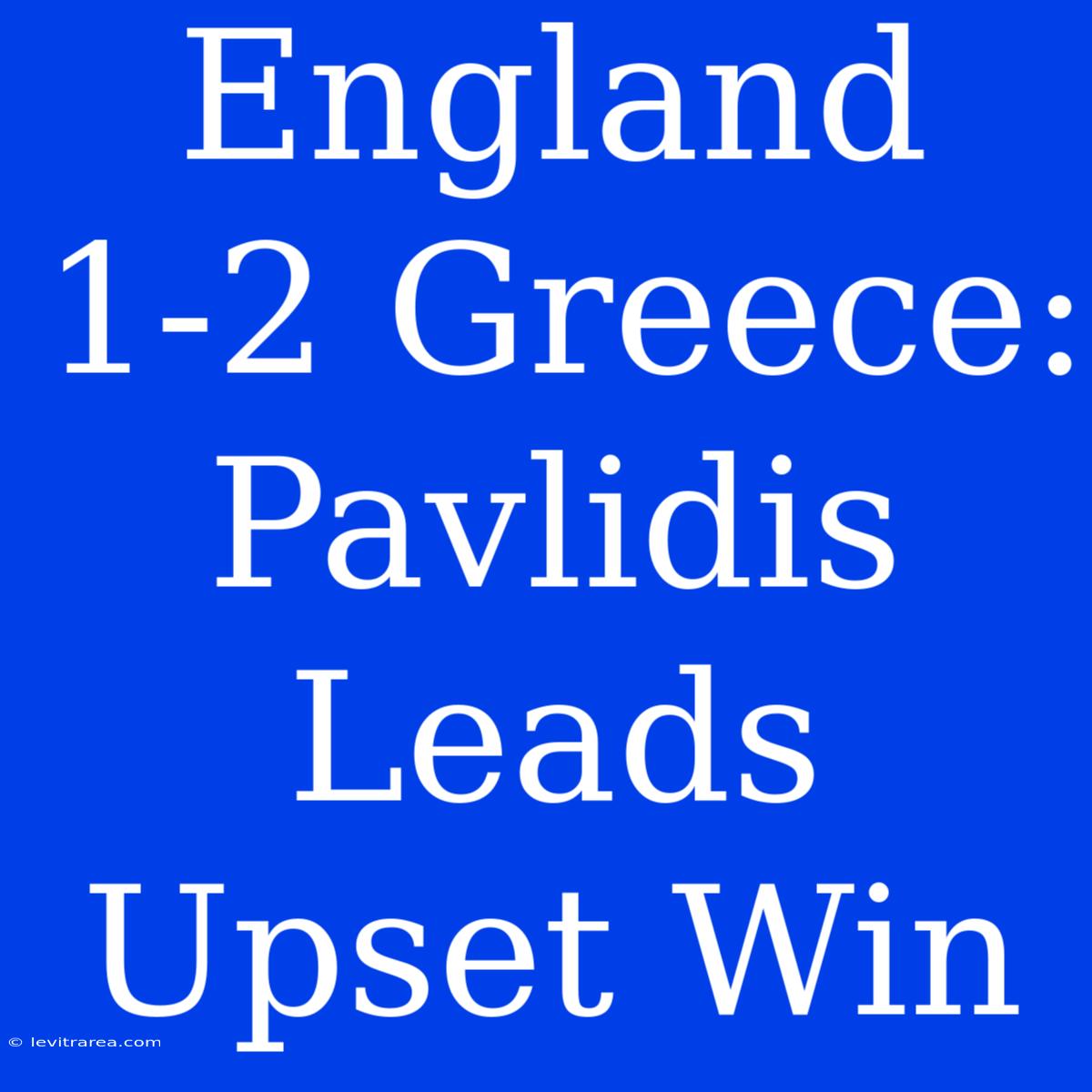 England 1-2 Greece: Pavlidis Leads Upset Win