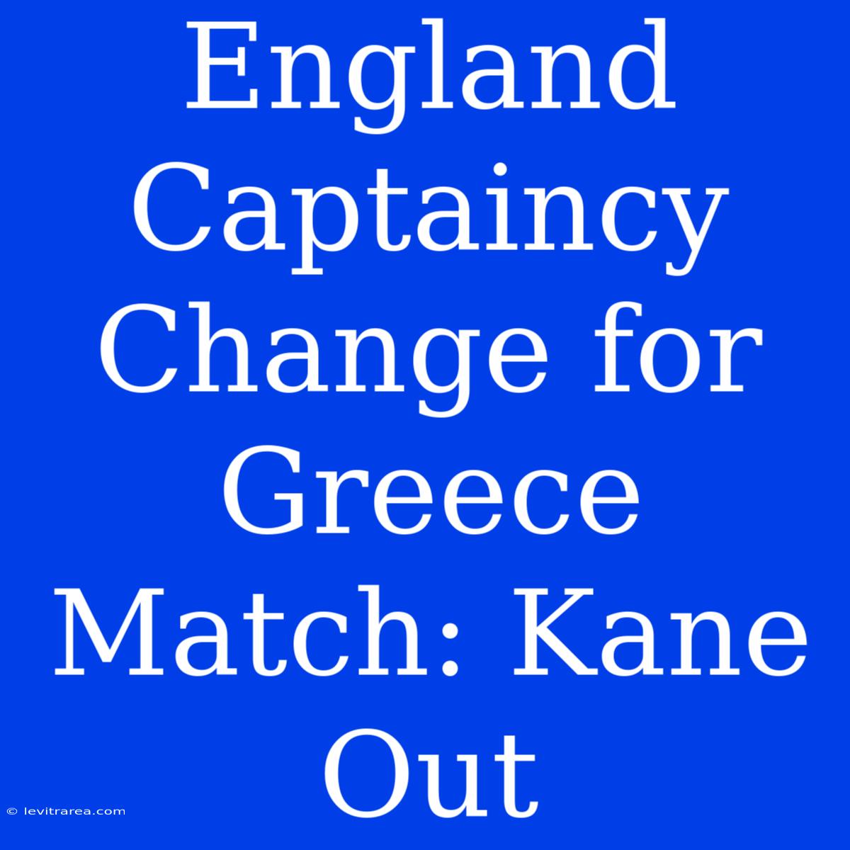 England Captaincy Change For Greece Match: Kane Out