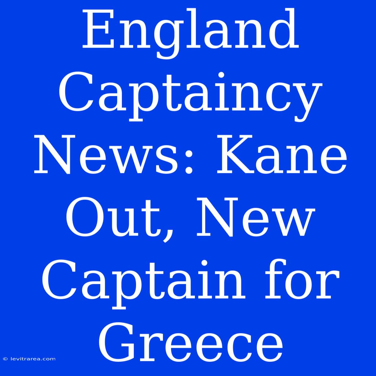 England Captaincy News: Kane Out, New Captain For Greece