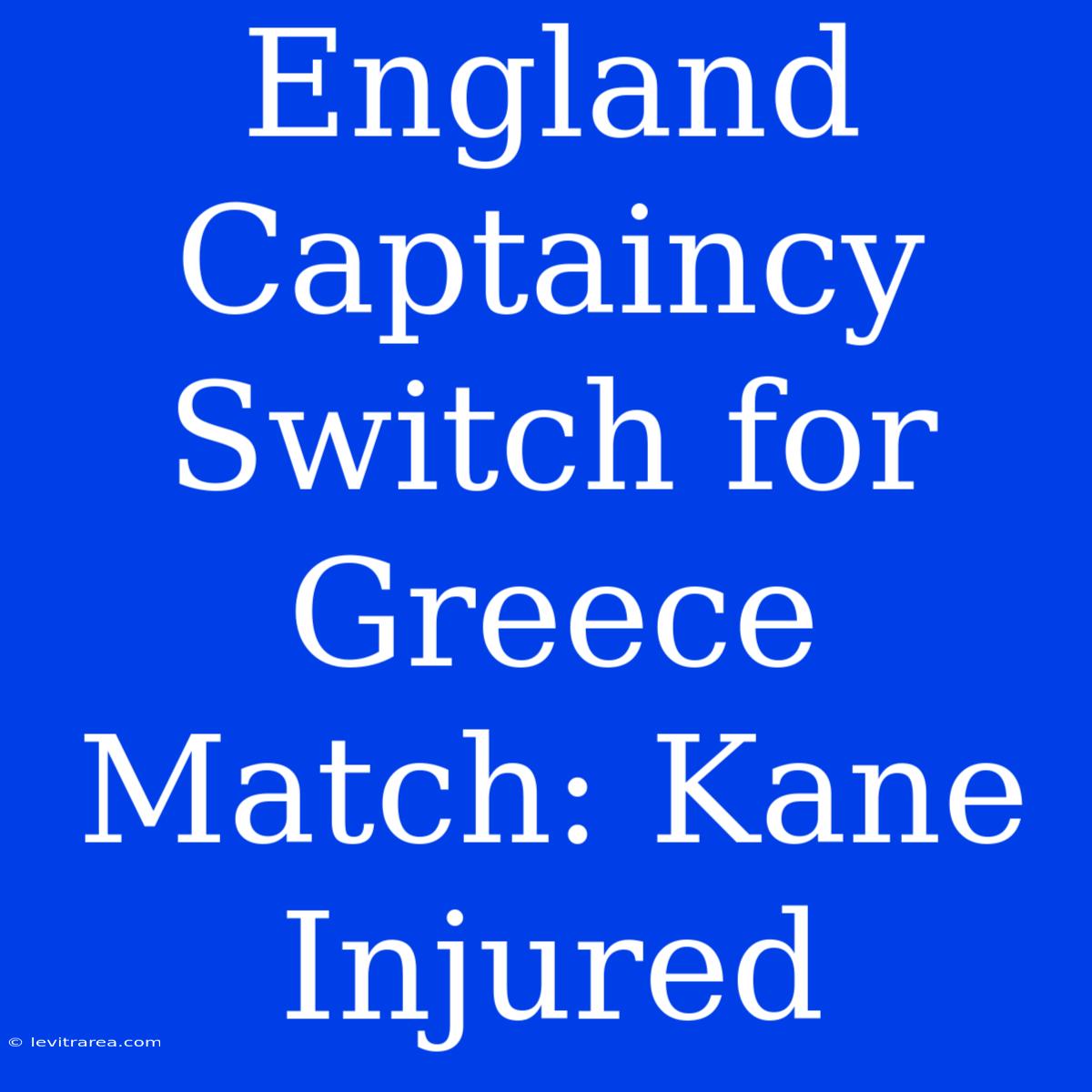 England Captaincy Switch For Greece Match: Kane Injured